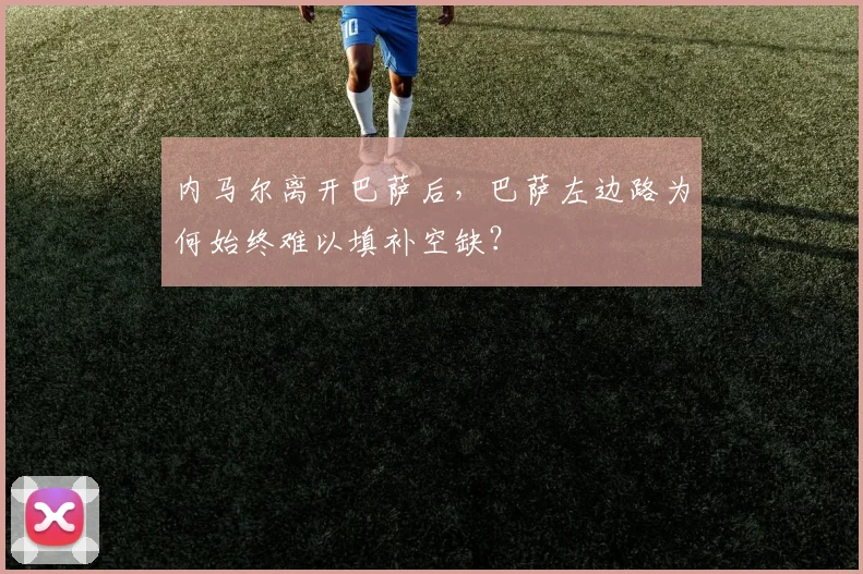 内马尔离开巴萨后,巴萨左边路为何始终难以填补空缺?