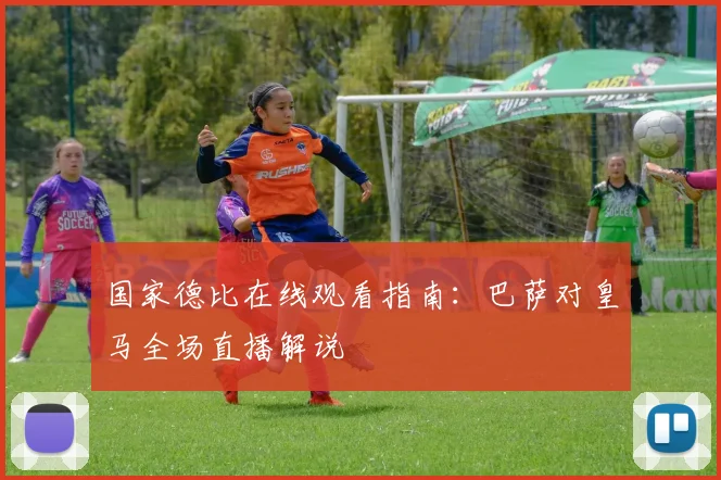 国家德比在线观看指南：巴萨对皇马全场直播解说