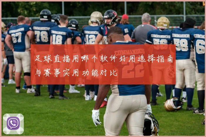 足球直播用哪个软件好用选择指南与赛事实用功能对比