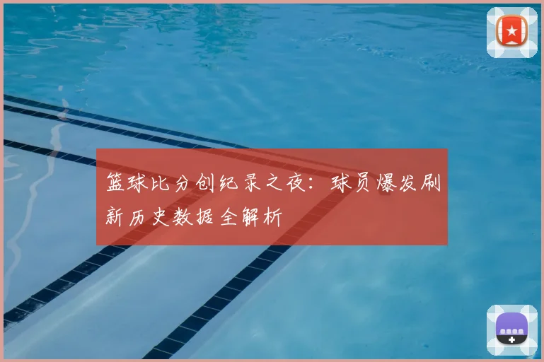 篮球比分创纪录之夜：球员爆发刷新历史数据全解析