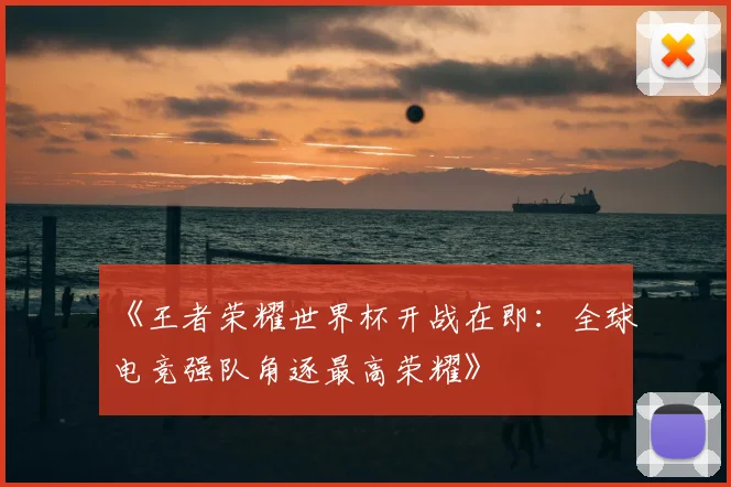 《王者荣耀世界杯开战在即：全球电竞强队角逐最高荣耀》