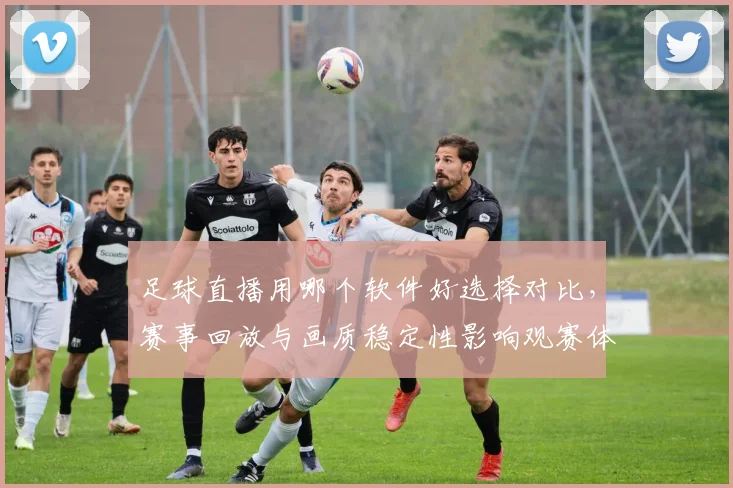 足球直播用哪个软件好选择对比，赛事回放与画质稳定性影响观赛体验