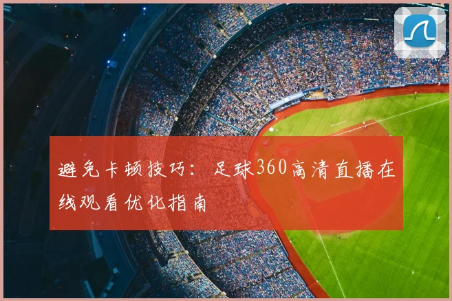 避免卡顿技巧：足球360高清直播在线观看优化指南