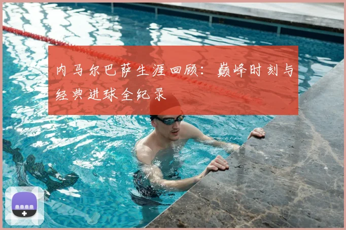 内马尔巴萨生涯回顾：巅峰时刻与经典进球全纪录